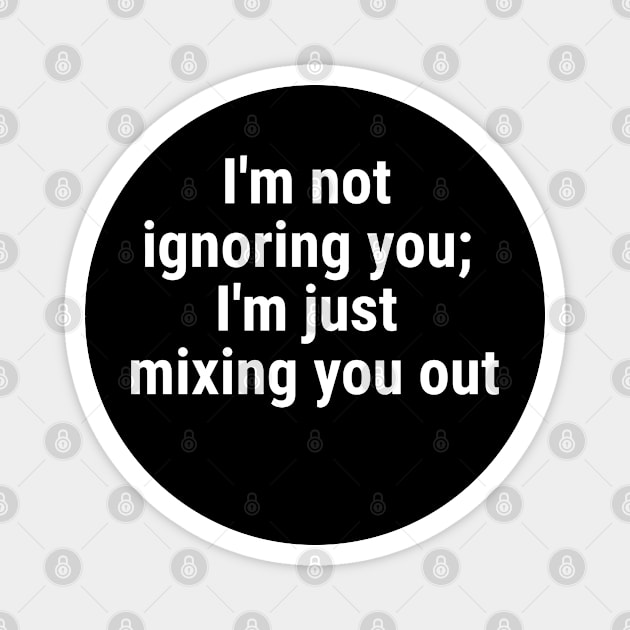 I'm not ignoring you; I'm just mixing you out White Magnet by sapphire seaside studio